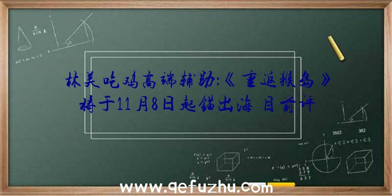 林美吃鸡高端辅助：《重返猴岛》将于11月8日起锚出海